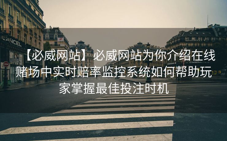 【必威网站】必威网站为你介绍在线赌场中实时赔率监控系统如何帮助玩家掌握最佳投注时机