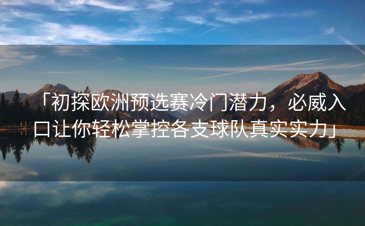 「初探欧洲预选赛冷门潜力，必威入口让你轻松掌控各支球队真实实力」