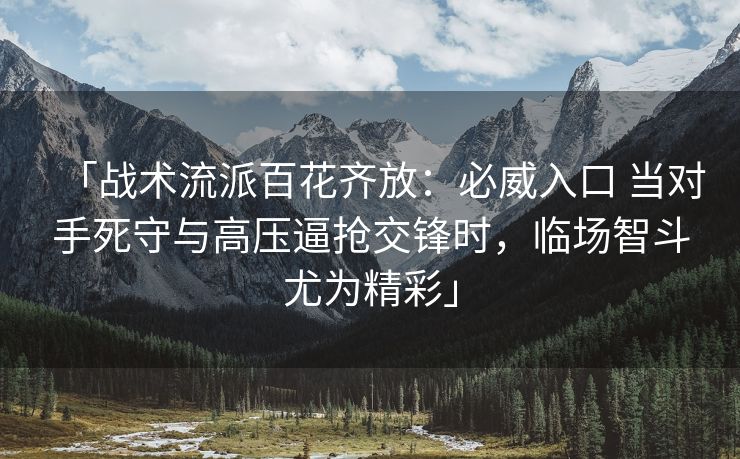 「战术流派百花齐放：必威入口 当对手死守与高压逼抢交锋时，临场智斗尤为精彩」