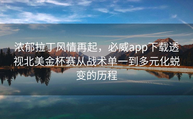 浓郁拉丁风情再起，必威app下载透视北美金杯赛从战术单一到多元化蜕变的历程