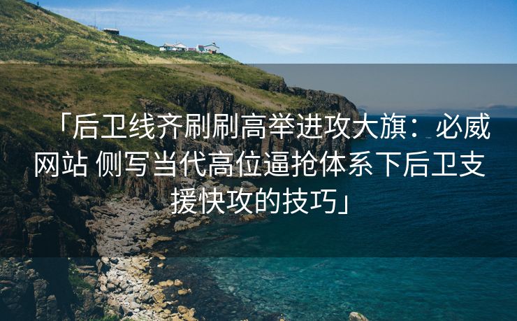 「后卫线齐刷刷高举进攻大旗：必威网站 侧写当代高位逼抢体系下后卫支援快攻的技巧」