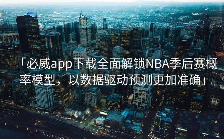 「必威app下载全面解锁NBA季后赛概率模型，以数据驱动预测更加准确」