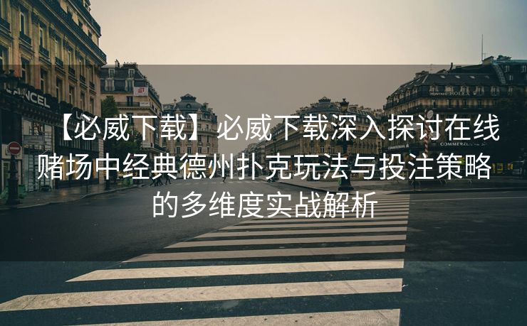 【必威下载】必威下载深入探讨在线赌场中经典德州扑克玩法与投注策略的多维度实战解析