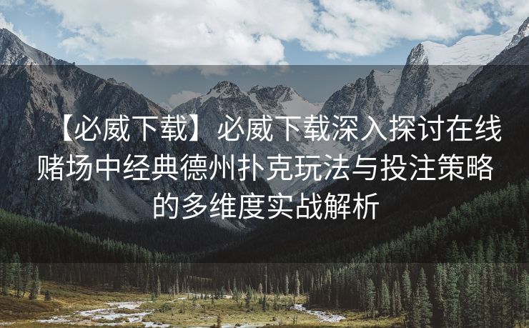 【必威下载】必威下载深入探讨在线赌场中经典德州扑克玩法与投注策略的多维度实战解析