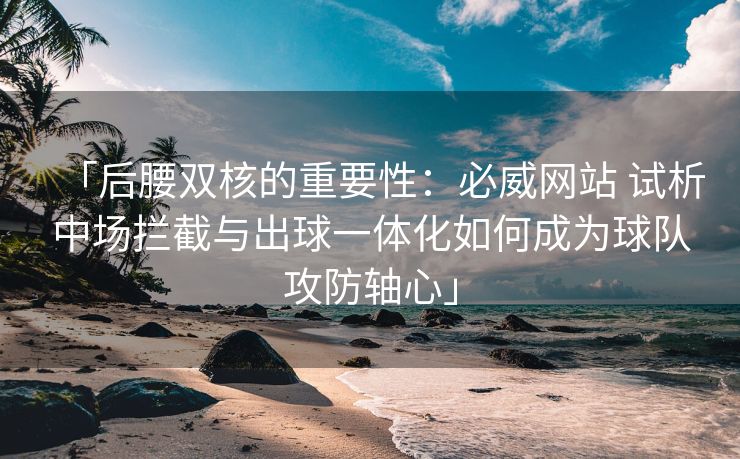 「后腰双核的重要性：必威网站 试析中场拦截与出球一体化如何成为球队攻防轴心」