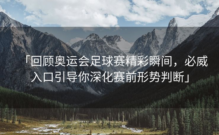 「回顾奥运会足球赛精彩瞬间，必威入口引导你深化赛前形势判断」